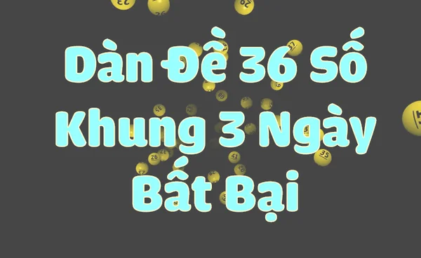 Tìm hiểu thông tin về Dàn đề 36 khung 3 ngày ăn liên tục