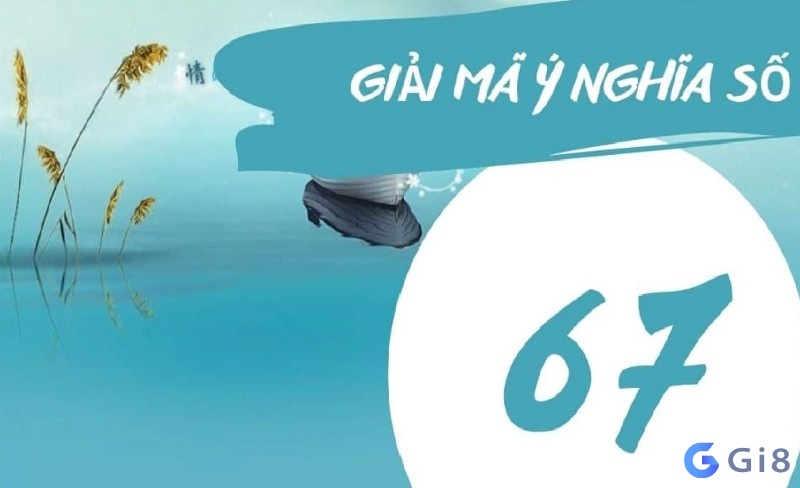 Giải mã ý nghĩa con số 67