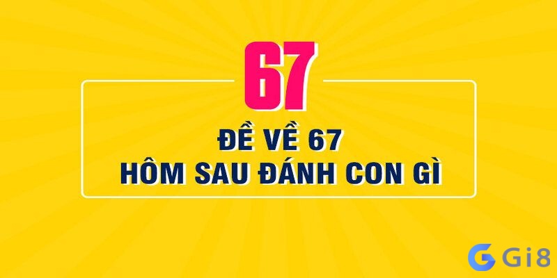 De ve 67 hôm sau nên đánh con gì cho dễ trúng?